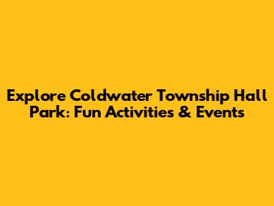 Explore Coldwater Township Hall Park: Fun Activities & Events