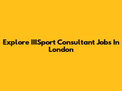 Explore IIISport Consultant Jobs In London