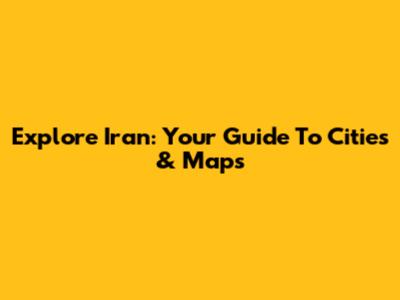 Explore Iran: Your Guide To Cities & Maps