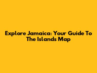 Explore Jamaica: Your Guide To The Island's Map