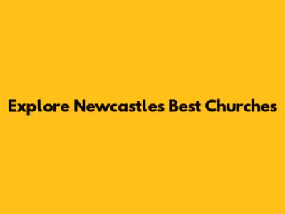Explore Newcastle's Best Churches