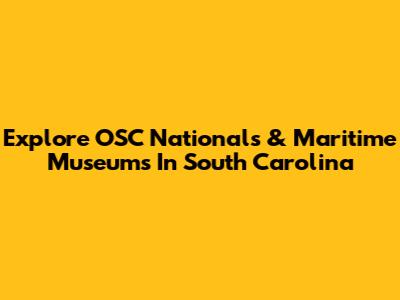 Explore OSC Nationals & Maritime Museums In South Carolina