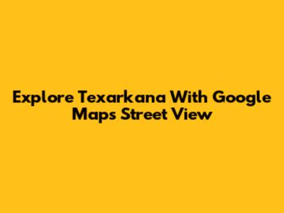 Explore Texarkana With Google Maps Street View