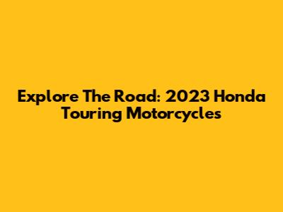 Explore The Road: 2023 Honda Touring Motorcycles