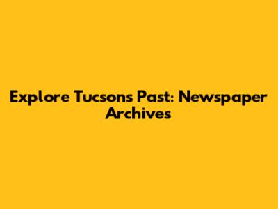 Explore Tucson's Past: Newspaper Archives