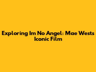 Exploring 'I'm No Angel': Mae West's Iconic Film