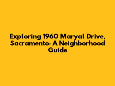 Exploring 1960 Maryal Drive, Sacramento: A Neighborhood Guide