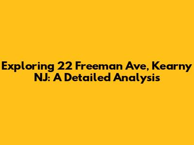 Exploring 22 Freeman Ave, Kearny NJ: A Detailed Analysis