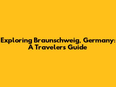 Exploring Braunschweig, Germany: A Traveler's Guide