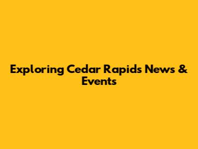 Exploring Cedar Rapids News & Events