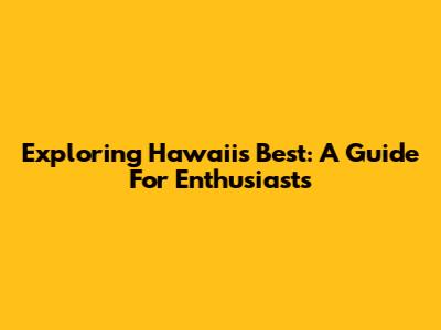 Exploring Hawaii's Best: A Guide For Enthusiasts