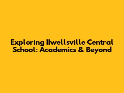 Exploring IIwellsville Central School: Academics & Beyond