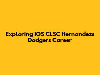 Exploring IOS CLSC Hernandez's Dodgers Career
