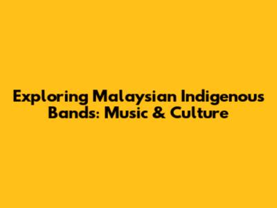 Exploring Malaysian Indigenous Bands: Music & Culture