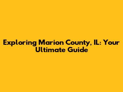Exploring Marion County, IL: Your Ultimate Guide