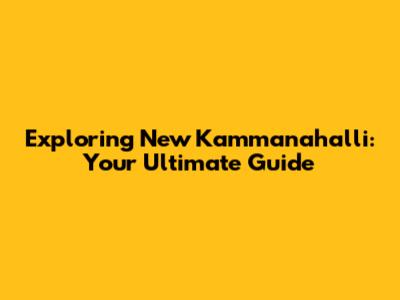Exploring New Kammanahalli: Your Ultimate Guide