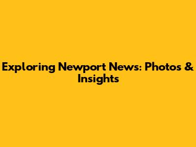 Exploring Newport News: Photos & Insights