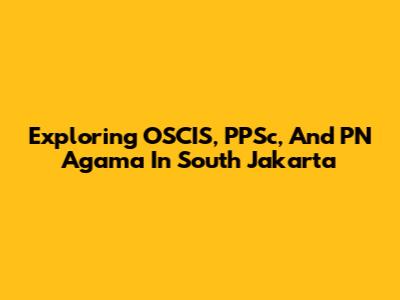 Exploring OSCIS, PPSc, And PN Agama In South Jakarta