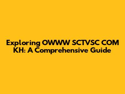 Exploring OWWW SCTVSC COM KH: A Comprehensive Guide
