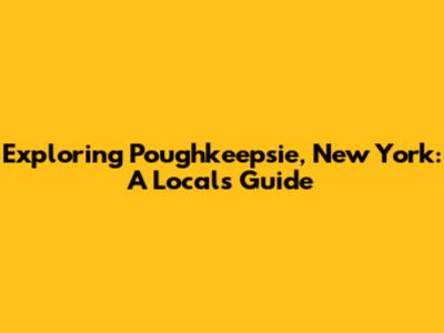 Exploring Poughkeepsie, New York: A Local's Guide