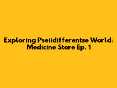 Exploring Pseiidifferentse World: Medicine Store Ep. 1