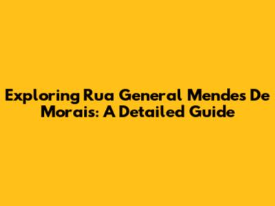Exploring Rua General Mendes De Morais: A Detailed Guide