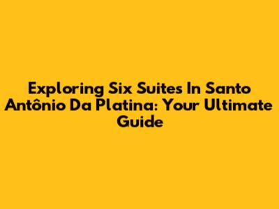 Exploring Six Suites In Santo Antônio Da Platina: Your Ultimate Guide