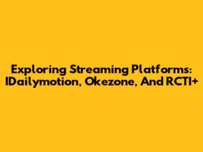 Exploring Streaming Platforms: IDailymotion, Okezone, And RCTI+