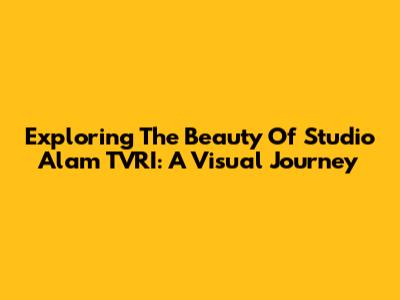 Exploring The Beauty Of Studio Alam TVRI: A Visual Journey