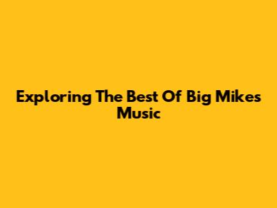 Exploring The Best Of Big Mike's Music
