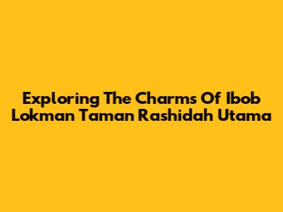 Exploring The Charms Of Ibob Lokman Taman Rashidah Utama