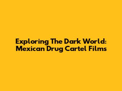 Exploring The Dark World: Mexican Drug Cartel Films