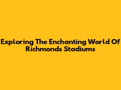 Exploring The Enchanting World Of Richmond's Stadiums