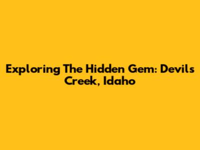Exploring The Hidden Gem: Devils Creek, Idaho