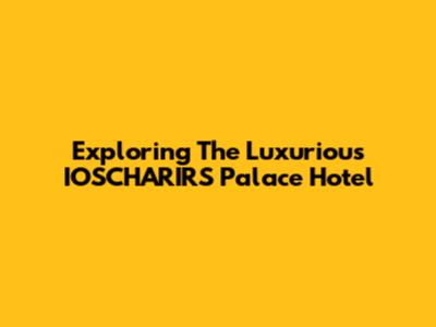 Exploring The Luxurious IOSCHARIRS Palace Hotel