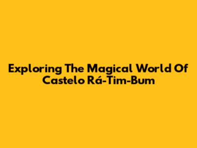 Exploring The Magical World Of 'Castelo Rá-Tim-Bum'