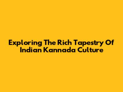 Exploring The Rich Tapestry Of Indian Kannada Culture