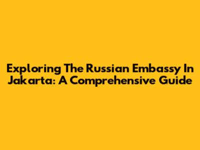 Exploring The Russian Embassy In Jakarta: A Comprehensive Guide
