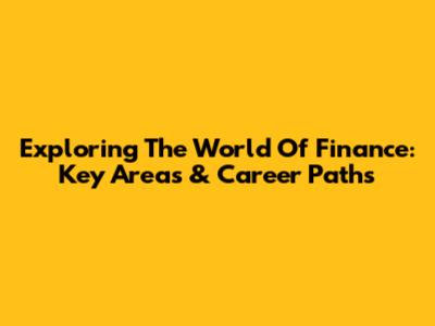 Exploring The World Of Finance: Key Areas & Career Paths