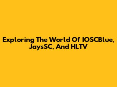 Exploring The World Of IOSCBlue, JaysSC, And HLTV