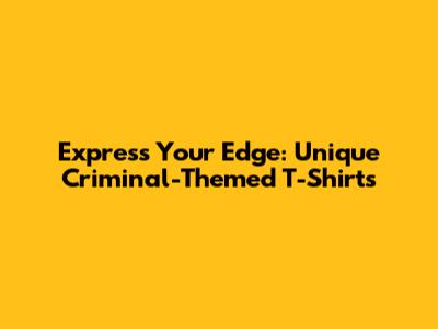 Express Your Edge: Unique Criminal-Themed T-Shirts