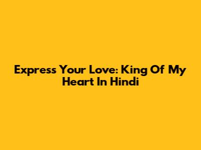 Express Your Love: 'King Of My Heart' In Hindi
