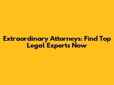 Extraordinary Attorneys: Find Top Legal Experts Now