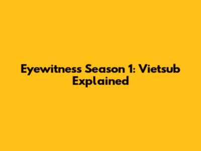 Eyewitness Season 1: Vietsub Explained