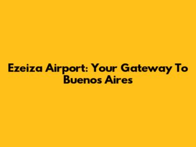 Ezeiza Airport: Your Gateway To Buenos Aires