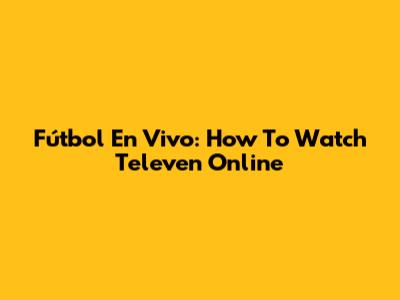 Fútbol En Vivo: How To Watch Televen Online