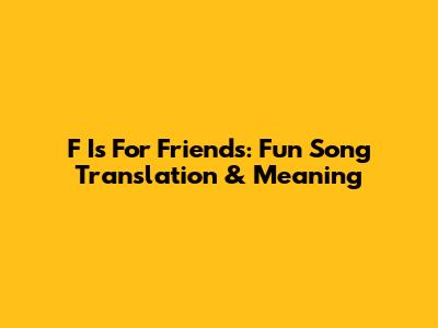 F Is For Friends: Fun Song Translation & Meaning