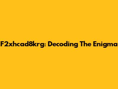F2xhcad8krg: Decoding The Enigma