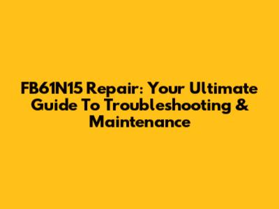 FB61N15 Repair: Your Ultimate Guide To Troubleshooting & Maintenance