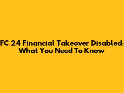 FC 24 Financial Takeover Disabled: What You Need To Know